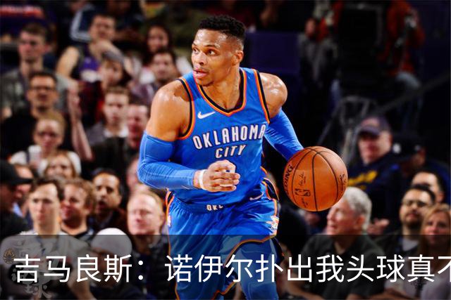 吉马良斯：诺伊尔扑出我头球真不可思议，赛后我问他怎么扑的